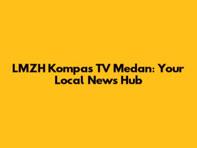 LMZH Kompas TV Medan: Your Local News Hub