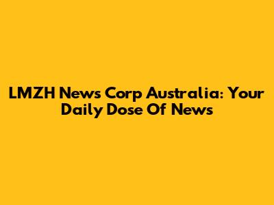 LMZH News Corp Australia: Your Daily Dose Of News