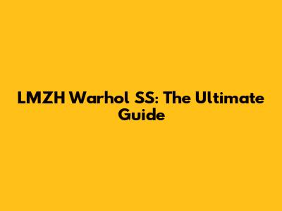 LMZH Warhol SS: The Ultimate Guide