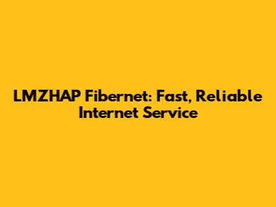 LMZHAP Fibernet: Fast, Reliable Internet Service