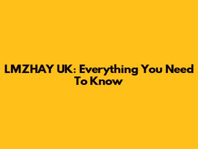 LMZHAY UK: Everything You Need To Know