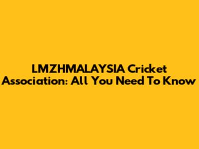 LMZHMALAYSIA Cricket Association: All You Need To Know