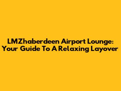 LMZhaberdeen Airport Lounge: Your Guide To A Relaxing Layover