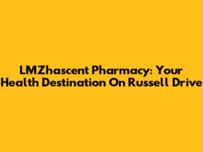 LMZhascent Pharmacy: Your Health Destination On Russell Drive