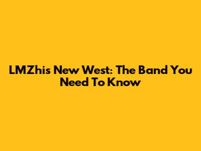 LMZhis New West: The Band You Need To Know