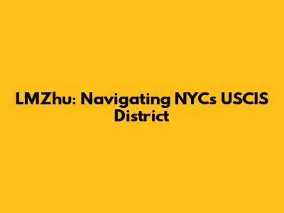 LMZhu: Navigating NYC's USCIS District