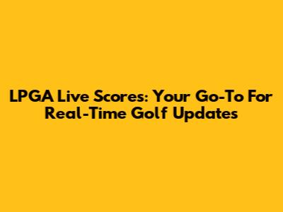 LPGA Live Scores: Your Go-To For Real-Time Golf Updates
