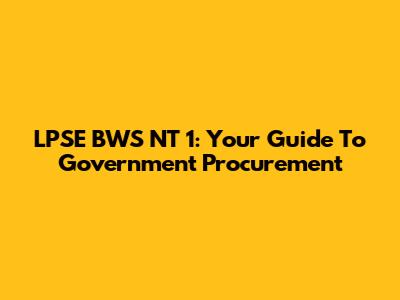 LPSE BWS NT 1: Your Guide To Government Procurement