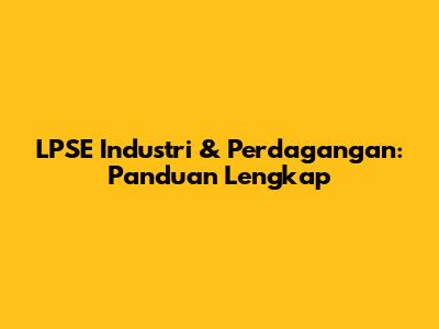 LPSE Industri & Perdagangan: Panduan Lengkap