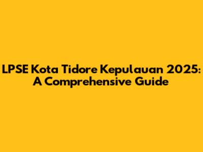 LPSE Kota Tidore Kepulauan 2025: A Comprehensive Guide