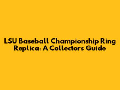 LSU Baseball Championship Ring Replica: A Collector's Guide