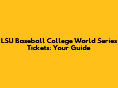 LSU Baseball College World Series Tickets: Your Guide