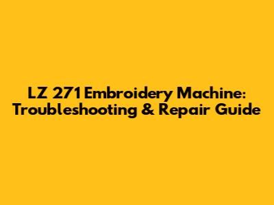 LZ 271 Embroidery Machine: Troubleshooting & Repair Guide