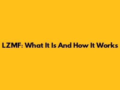 LZMF: What It Is And How It Works