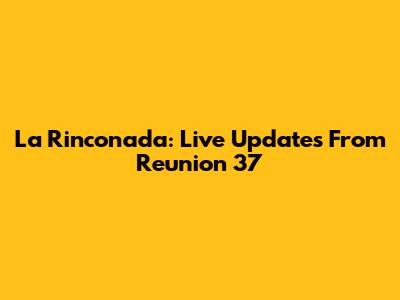 La Rinconada: Live Updates From Reunion 37