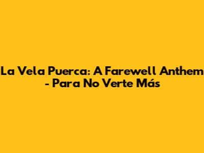 La Vela Puerca: A Farewell Anthem - Para No Verte Más