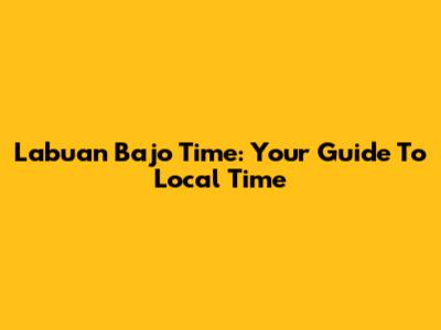 Labuan Bajo Time: Your Guide To Local Time
