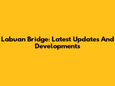 Labuan Bridge: Latest Updates And Developments