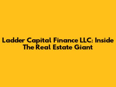 Ladder Capital Finance LLC: Inside The Real Estate Giant