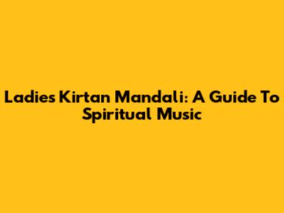 Ladies Kirtan Mandali: A Guide To Spiritual Music