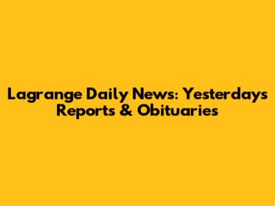 Lagrange Daily News: Yesterday's Reports & Obituaries