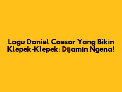 Lagu Daniel Caesar Yang Bikin Klepek-Klepek: Dijamin Ngena!