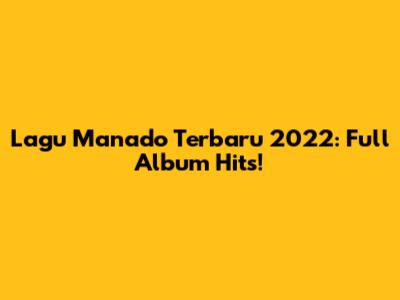 Lagu Manado Terbaru 2022: Full Album Hits!