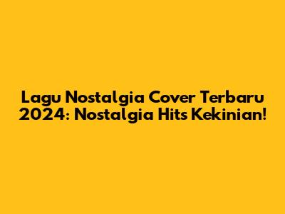 Lagu Nostalgia Cover Terbaru 2024: Nostalgia Hits Kekinian!
