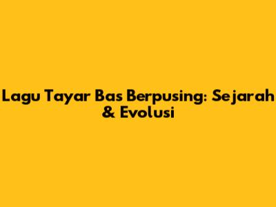 Lagu Tayar Bas Berpusing: Sejarah & Evolusi