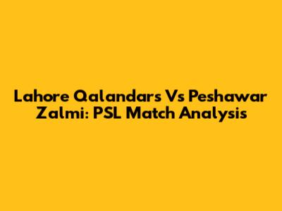 Lahore Qalandars Vs Peshawar Zalmi: PSL Match Analysis