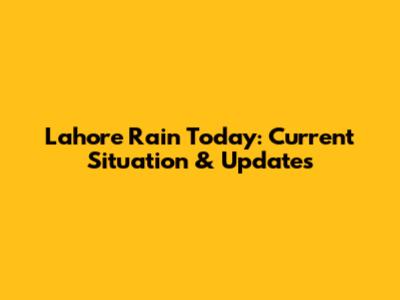 Lahore Rain Today: Current Situation & Updates