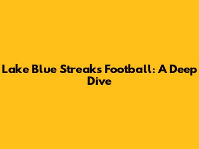 Lake Blue Streaks Football: A Deep Dive