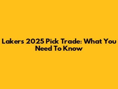 Lakers 2025 Pick Trade: What You Need To Know