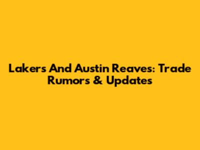 Lakers And Austin Reaves: Trade Rumors & Updates