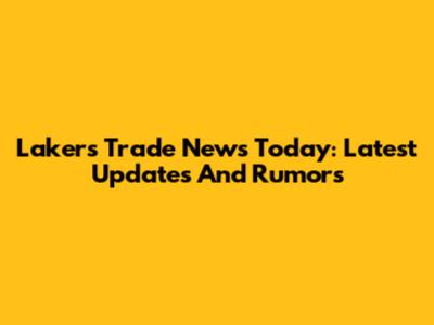 Lakers Trade News Today: Latest Updates And Rumors