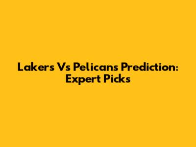 Lakers Vs Pelicans Prediction: Expert Picks