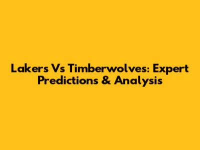 Lakers Vs Timberwolves: Expert Predictions & Analysis