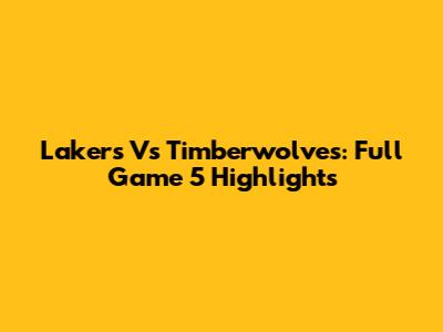 Lakers Vs Timberwolves: Full Game 5 Highlights