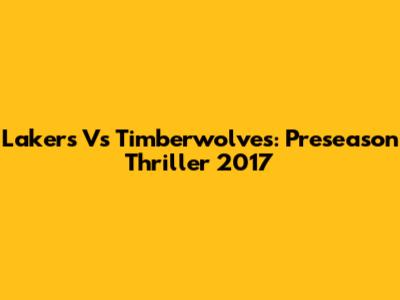 Lakers Vs Timberwolves: Preseason Thriller 2017
