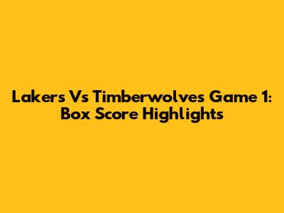 Lakers Vs Timberwolves Game 1: Box Score Highlights