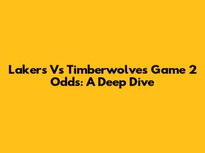 Lakers Vs Timberwolves Game 2 Odds: A Deep Dive