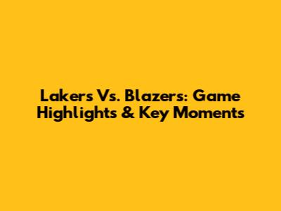 Lakers Vs. Blazers: Game Highlights & Key Moments