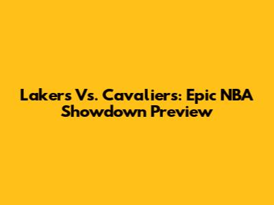 Lakers Vs. Cavaliers: Epic NBA Showdown Preview