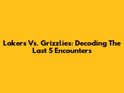 Lakers Vs. Grizzlies: Decoding The Last 5 Encounters