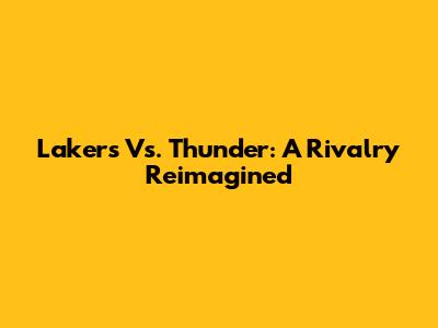 Lakers Vs. Thunder: A Rivalry Reimagined