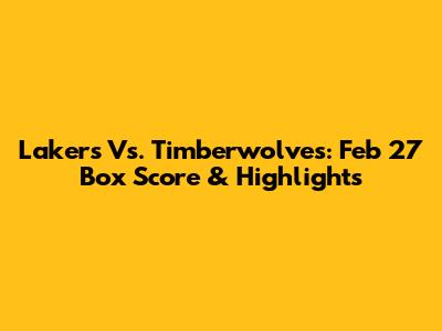 Lakers Vs. Timberwolves: Feb 27 Box Score & Highlights