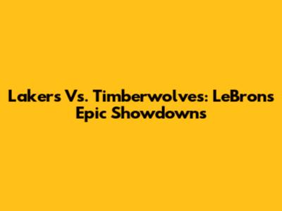 Lakers Vs. Timberwolves: LeBron's Epic Showdowns