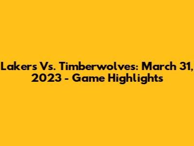 Lakers Vs. Timberwolves: March 31, 2023 - Game Highlights