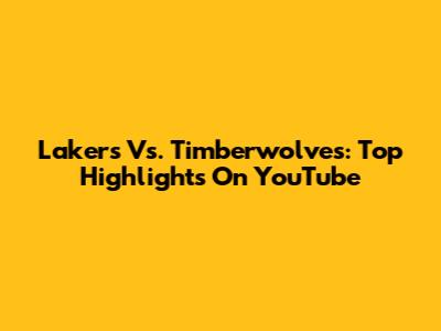 Lakers Vs. Timberwolves: Top Highlights On YouTube