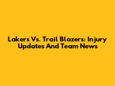 Lakers Vs. Trail Blazers: Injury Updates And Team News